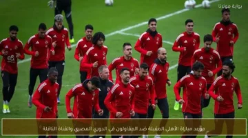 صدام مرتقب بين الأهلي والمقاولون في الدوري المصري وهذا موعد انطلاق اللقاء تنويه: تم استخدام “اللقاء” بدل “المباراة” لتجنب التكرار.